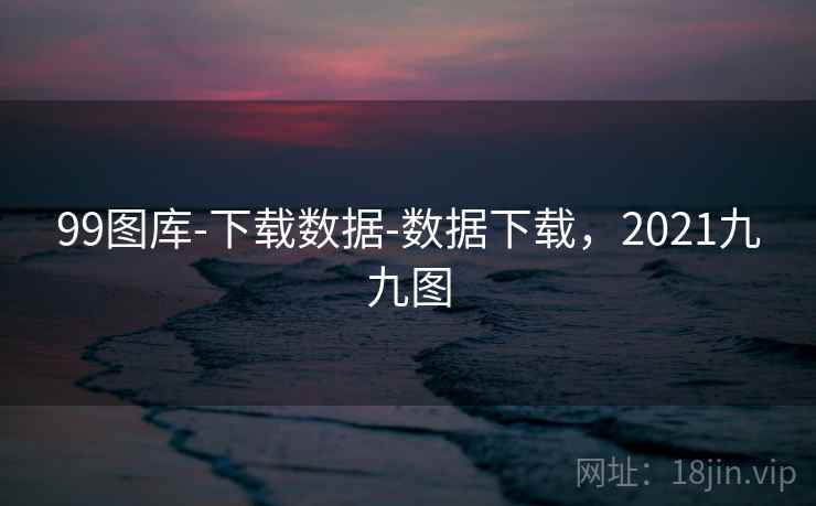 99图库-下载数据-数据下载，2021九九图