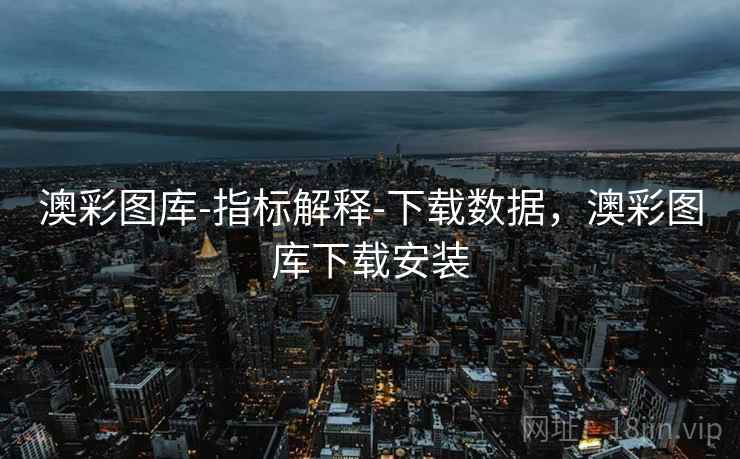 澳彩图库-指标解释-下载数据，澳彩图库下载安装