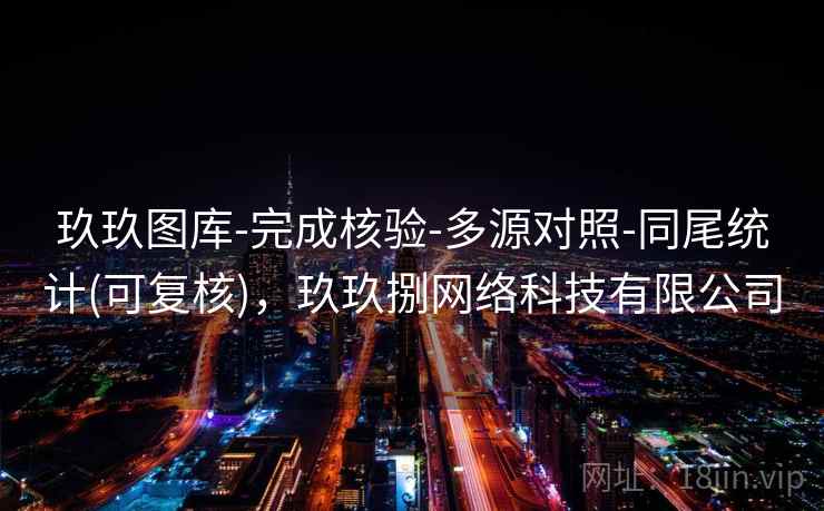 玖玖图库-完成核验-多源对照-同尾统计(可复核),玖玖捌网络科技有限公司 玖玖图库-完成核验-多源对照-同尾统计(可复核),玖玖捌网络科技有限公司