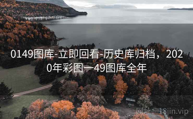 0149图库-立即回看-历史库归档，2020年彩图一49图库全年