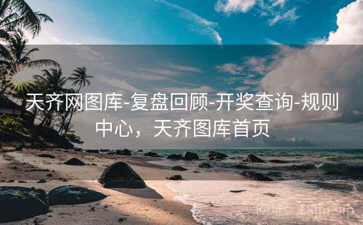 天齐网图库-复盘回顾-开奖查询-规则中心，天齐图库首页