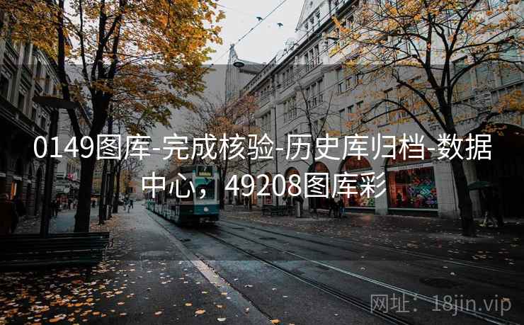0149图库-完成核验-历史库归档-数据中心，49208图库彩