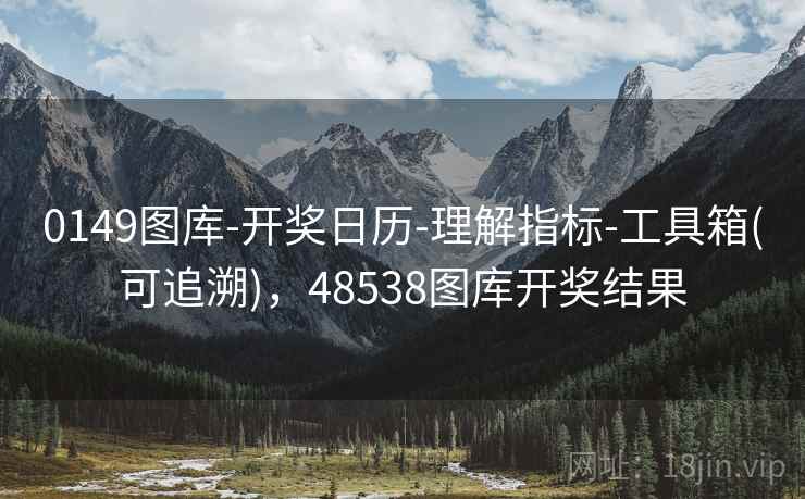 0149图库-开奖日历-理解指标-工具箱(可追溯)，48538图库开奖结果