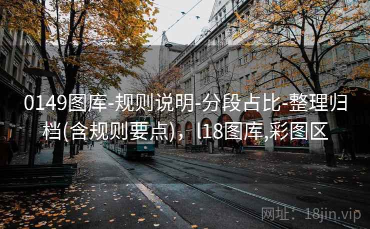 0149图库-规则说明-分段占比-整理归档(含规则要点),l18图库,彩图区 0149图库-规则说明-分段占比-整理归档(含规则要点),l18图库,彩图区