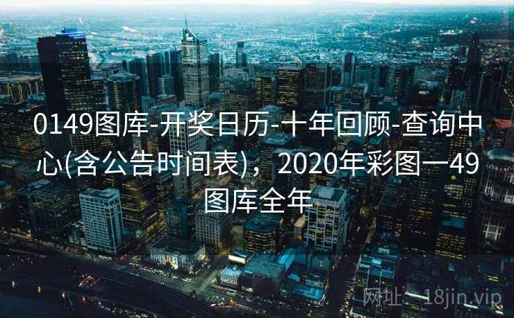 0149图库-开奖日历-十年回顾-查询中心(含公告时间表)，2020年彩图一49图库全年