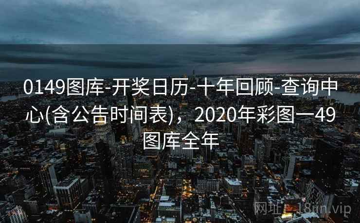 0149图库-开奖日历-十年回顾-查询中心(含公告时间表)，2020年彩图一49图库全年
