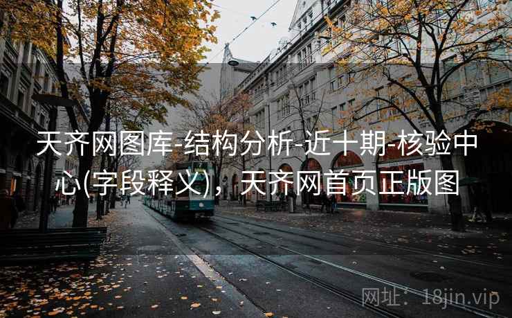 天齐网图库-结构分析-近十期-核验中心(字段释义),天齐网首页正版图 天齐网图库-结构分析-近十期-核验中心(字段释义),天齐网首页正版图