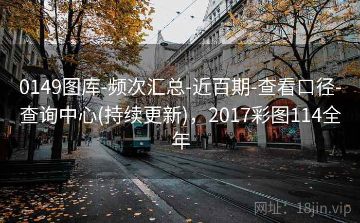 0149图库-频次汇总-近百期-查看口径-查询中心(持续更新)，2017彩图114全年
