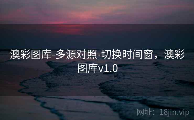 澳彩图库-多源对照-切换时间窗，澳彩图库v1.0