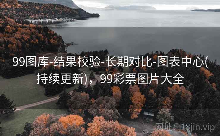 99图库-结果校验-长期对比-图表中心(持续更新)，99彩票图片大全