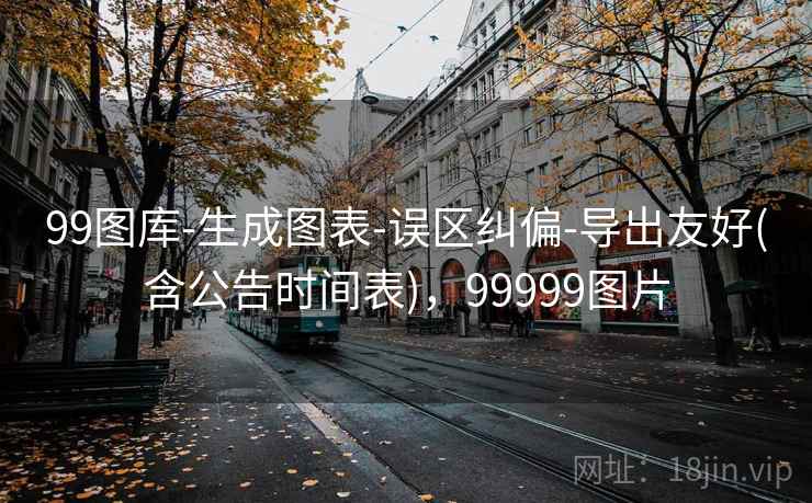99图库-生成图表-误区纠偏-导出友好(含公告时间表)，99999图片