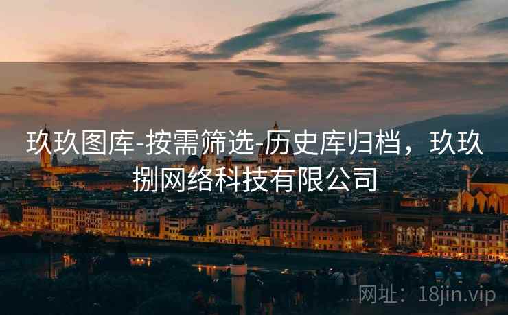 玖玖图库-按需筛选-历史库归档，玖玖捌网络科技有限公司